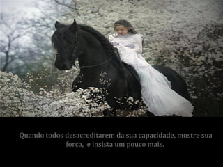 Quando todos desacreditarem da sua capacidade, mostre sua
             força, e insista um pouco mais.
 