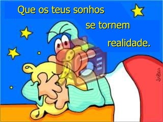 Que os teus sonhos se tornem realidade. 