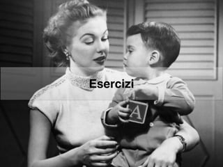 Esercizi
 