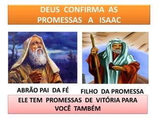 DEUS CONFIRMA AS
PROMESSAS A ISAAC
ABRÃO PAI DA FÉ FILHO DA PROMESSA
ELE TEM PROMESSAS DE VITÓRIA PARA
VOCÊ TAMBÉM
 