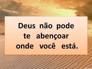 Deus não pode
te abençoar
onde você está.
 