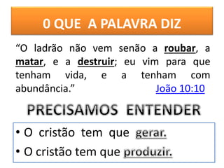 0 QUE A PALAVRA DIZ
• O cristão tem que
• O cristão tem que
“O ladrão não vem senão a roubar, a
matar, e a destruir; eu vim para que
tenham vida, e a tenham com
abundância.” João 10:10
 