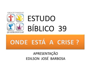 APRESENTAÇÃO
EDILSON JOSÉ BARBOSA
ESTUDO
BÍBLICO 39
 