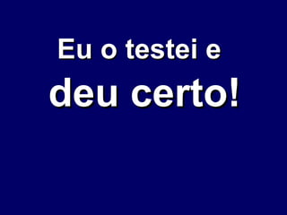 Eu o testei e   deu certo! 