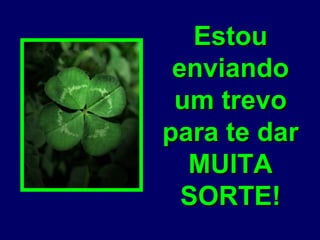 EstouEstou
enviandoenviando
um trevoum trevo
para te darpara te dar
MUITAMUITA
SORTE!SORTE!
 