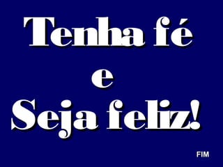 Tenha féTenha fé
ee
Seja feliz!Seja feliz!
FIMFIM
 