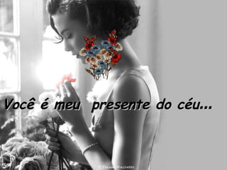 Você é meu  presente do céu ...   