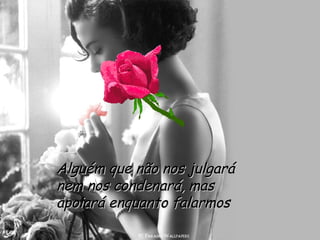 Alguém que não nos julgará nem nos condenará, mas apoiará enquanto falarmos 