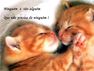 Ninguém é tão alguém

Que não precise de ninguém !
 