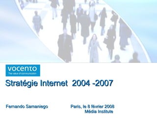 Paris, le 8 février 2008 Média Institute  Fernando Samaniego Stratégie Internet  2004 -2007 