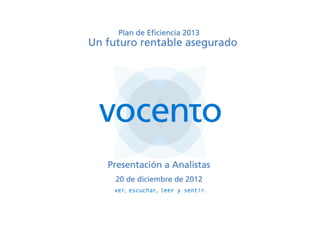 Plan de Eficiencia 2013
Un futuro rentable asegurado




   Presentació
   Presentación a Analistas
     20 de diciembre de 2012
 