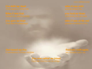 You held my hand Você segurou minha mão  when it was cold. quando estava frio.  When I was lost, Quando eu estava perdido,   you took me home. você levou-me pra casa. You gave me hope Você deu-me esperança  when I was at the end. quando eu estava no fim.  And turned my lies E transformou minhas mentiras  You even called me friend. Você até chamou-me de amigo.  back into truth again. em verdade outra vez. sandro.al®slidemusical 
