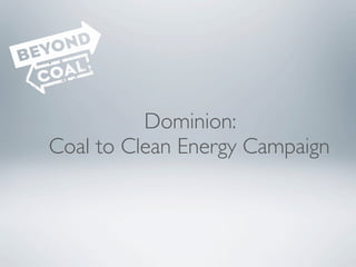 Dominion:
Coal to Clean Energy Campaign
 