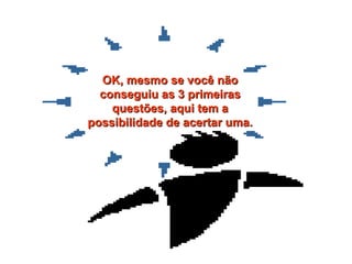 OK, même si vous n’avez pas réussi les trois premières questions, voici une chance de vous rattraper.   OK, mesmo se você não conseguiu as 3 primeiras questões, aqui tem a possibilidade de acertar uma. 