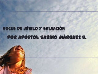 Voces de júbilo y salvación Por Apóstol Sabino Márquez U. 
