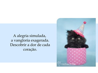 A alegria simulada,
a vangloria exagerada.
Descobrir a dor de cada
coração.
 