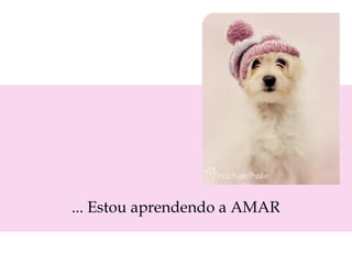 ... Estou aprendendo a AMAR
 