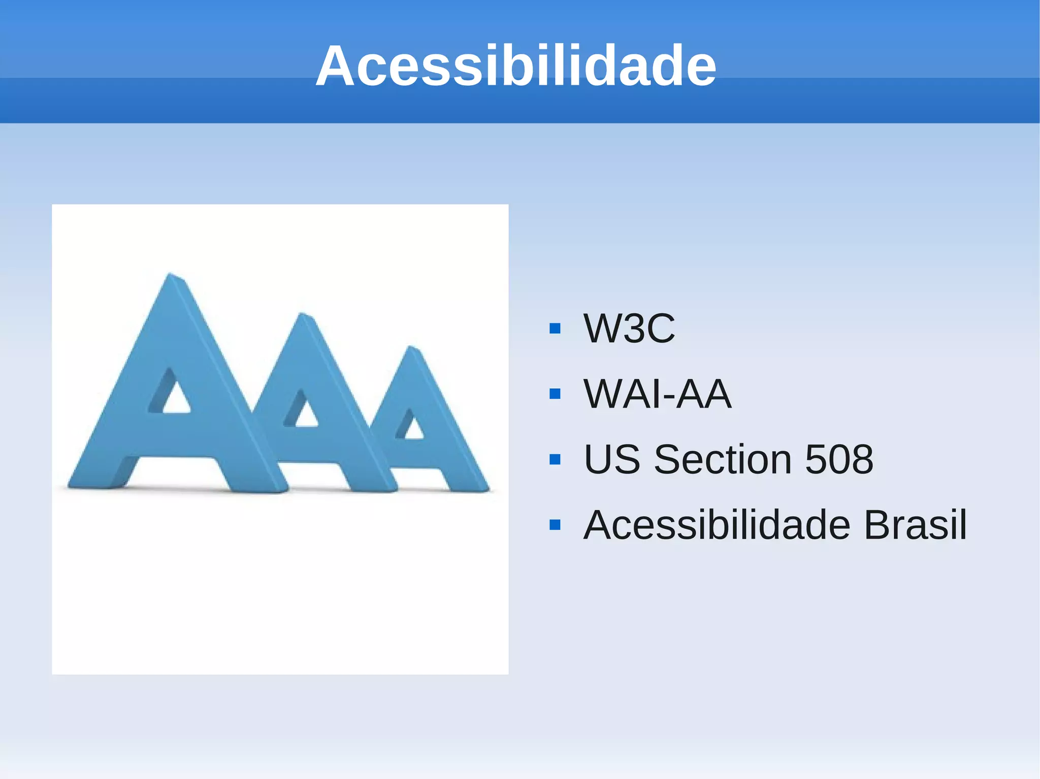 Acessibilidade



           W3C
           WAI-AA
           US Section 508
           Acessibilidade Brasil
 