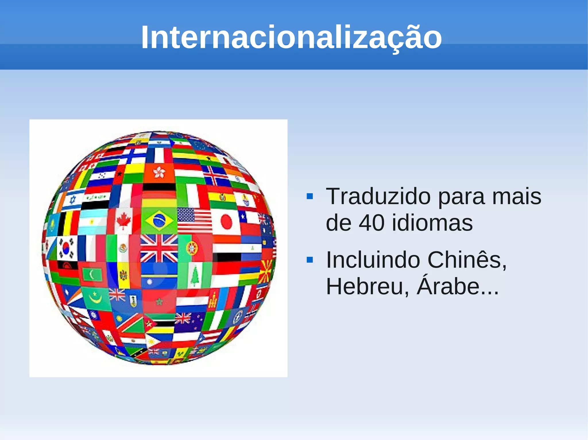 Internacionalização



             Traduzido para mais
              de 40 idiomas
             Incluindo Chinês,
              Hebreu, Árabe...
 