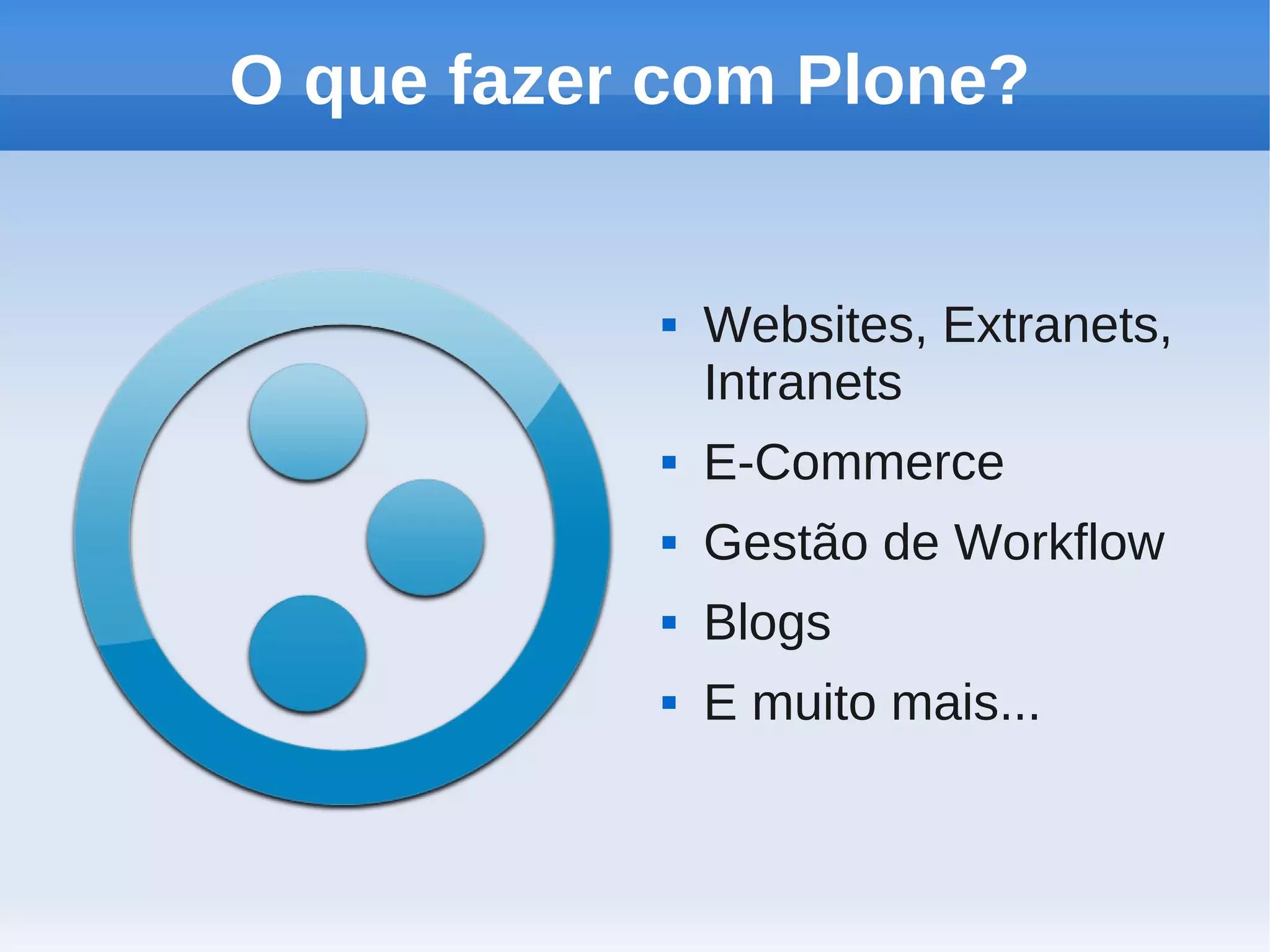 O que fazer com Plone?


              Websites, Extranets,
               Intranets
              E-Commerce
              Gestão de Workflow
              Blogs
              E muito mais...
 