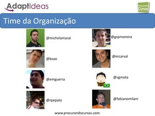 www.procurandocursos.com
@michelamaral
@bsao
@emguerra
@rpepato
@gspmoreira
@ercarval
@sgmota
Time da Organização
@fabianomilani
 