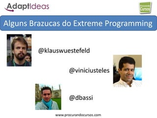 www.procurandocursos.com
Alguns Brazucas do Extreme Programming
@klauswuestefeld
@dbassi
@viniciusteles
 