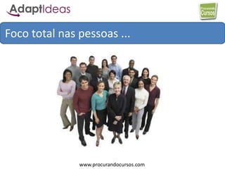 www.procurandocursos.com
Foco total nas pessoas ...
 