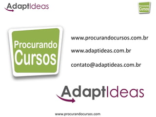 www.procurandocursos.com
contato@adaptideas.com.br
www.procurandocursos.com.br
www.adaptideas.com.br
 
