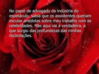 No papel de advogado da indústria do espetáculo, sabia que os assistentes queriam escutar anedotas sobre meu trabalho com as celebridades. Mas aqui vai a verdadeira, a que surgiu das profundezas das minhas recordações. 