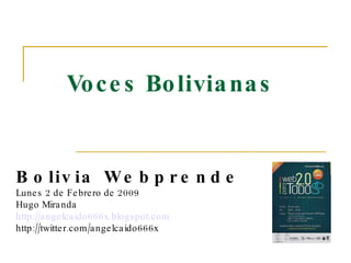 Voces Bolivianas Bolivia Webprende   Lunes 2 de Febrero de 2009 Hugo Miranda http://angelcaido666x.blogspot.com http://twitter.com/angelcaido666x 