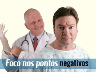 Foco nos pontos negativos
 