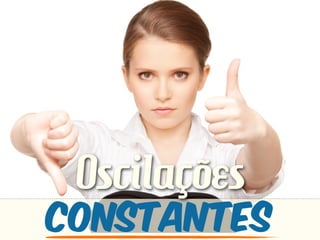 Oscilações
constantes
 