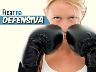 Ficar na
defensiva
 