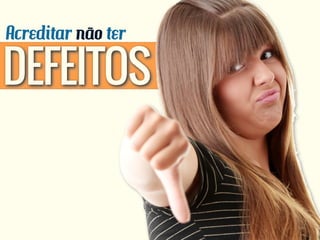 Acreditar não ter
DEFEITOS
 