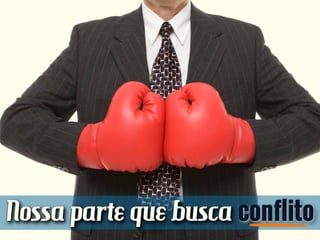 Nossa parte que busca conflito
 