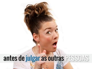 antes de julgar as outras PESSOAS
 