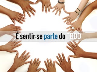 É sentir-se parte do TODO
 