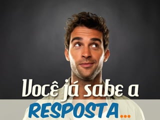 Você já sabe a
resposta...
 