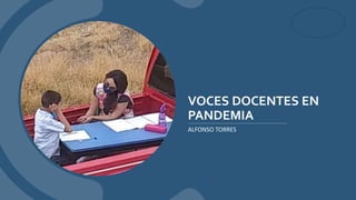 VOCES DOCENTES EN
PANDEMIA
ALFONSO TORRES
 