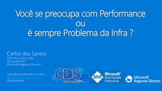 www.cdsinformatica.com.br
Você se preocupa com Performance
ou
é sempre Problema da Infra ?
 