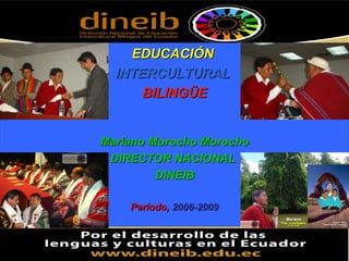 EDUCACIÓN
  INTERCULTURAL
      BILINGÜE


Mariano Morocho Morocho
 DIRECTOR NACIONAL
         DINEIB

    Período, 2006-2009
 