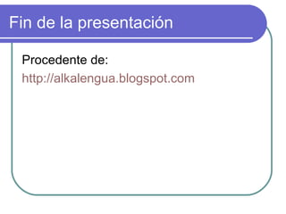 Fin de la presentación Procedente de:  http://alkalengua.blogspot.com 