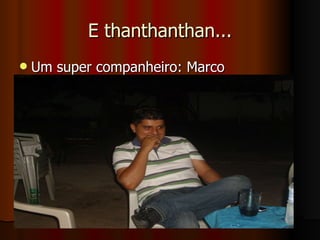 E thanthanthan... Um super companheiro: Marco 