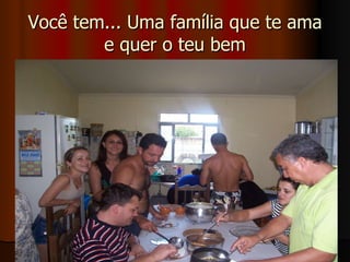 Você tem... Uma família que te ama e quer o teu bem 