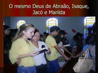 O mesmo Deus de Abraão, Isaque, Jacó e Marilda 