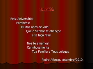 Marilda Feliz Aniversário! Parabéns! Muitos anos de vida! Que o Senhor te abençoe  e te faça feliz! Nós te amamos! Carinhosamente Tua Família e Teus colegas Pedro Afonso, setembro/2010 