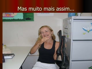 Mas muito mais assim... 