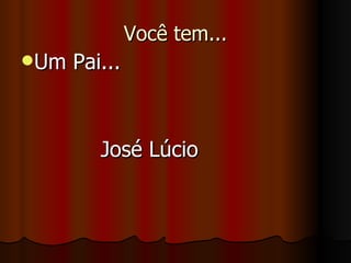 Você tem... Um Pai... José Lúcio 