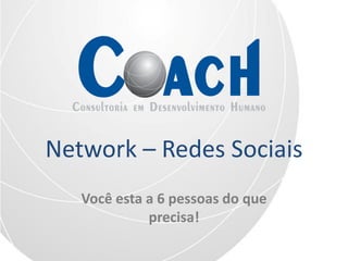 Network – Redes Sociais
   Você esta a 6 pessoas do que
             precisa!
 