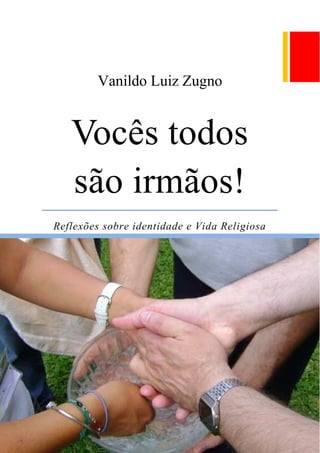 Vanildo Luiz Zugno
Vocês todos
são irmãos!
Reflexões sobre identidade e Vida Religiosa
 